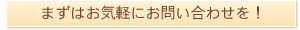 まずはお気軽にお問い合わせを!