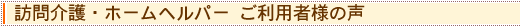 訪問介護・ホームヘルパー ご利用者様の声